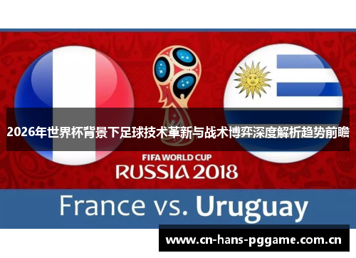 2026年世界杯背景下足球技术革新与战术博弈深度解析趋势前瞻