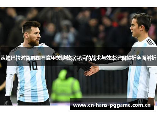 从迪巴拉对阵韩国看意甲关键数据背后的战术与效率逻辑解析全面剖析 从迪巴拉对阵韩国看意甲关键数据背后的战术与效率逻辑解析全面剖析
